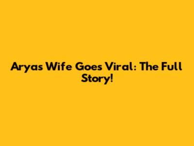 Arya's Wife Goes Viral: The Full Story!