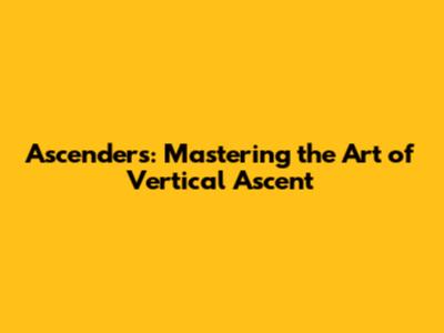 Ascenders: Mastering the Art of Vertical Ascent