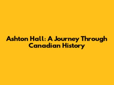 Ashton Hall: A Journey Through Canadian History