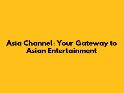 Asia Channel: Your Gateway to Asian Entertainment