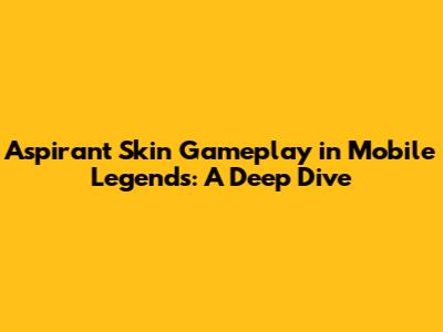 Aspirant Skin Gameplay in Mobile Legends: A Deep Dive