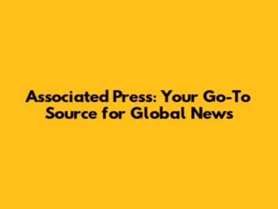 Associated Press: Your Go-To Source for Global News