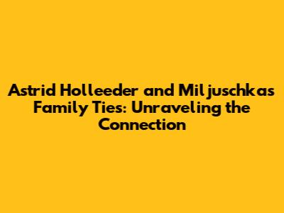 Astrid Holleeder and Miljuschka's Family Ties: Unraveling the Connection