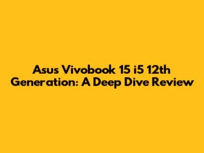 Asus Vivobook 15 i5 12th Generation: A Deep Dive Review
