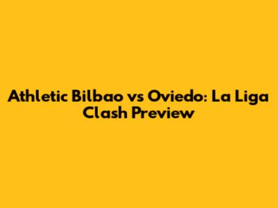 Athletic Bilbao vs Oviedo: La Liga Clash Preview