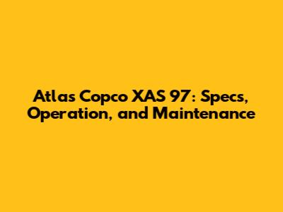 Atlas Copco XAS 97: Specs, Operation, and Maintenance