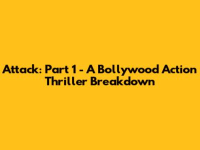 Attack: Part 1 - A Bollywood Action Thriller Breakdown