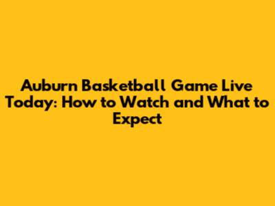 Auburn Basketball Game Live Today: How to Watch and What to Expect