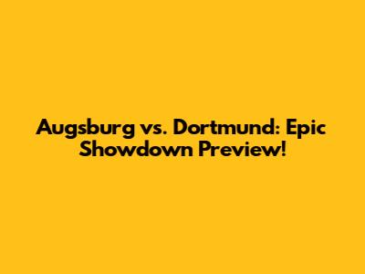 Augsburg vs. Dortmund: Epic Showdown Preview!