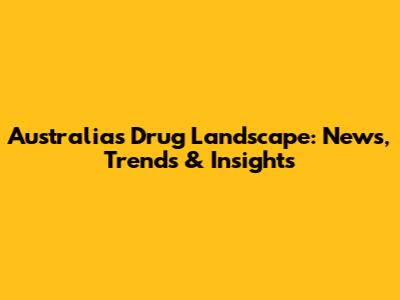 Australia's Drug Landscape: News, Trends & Insights