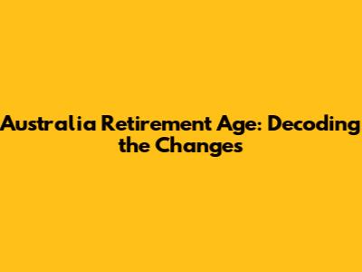 Australia Retirement Age: Decoding the Changes