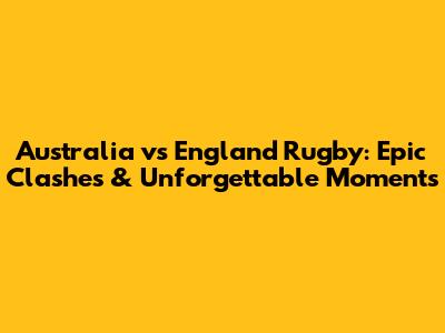 Australia vs England Rugby: Epic Clashes & Unforgettable Moments