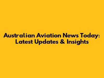 Australian Aviation News Today: Latest Updates & Insights