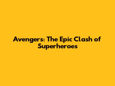 Avengers: The Epic Clash of Superheroes