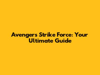 Avengers Strike Force: Your Ultimate Guide