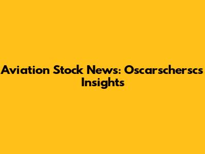 Aviation Stock News: Oscarschersc's Insights