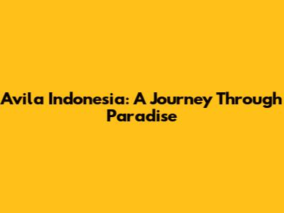 Avila Indonesia: A Journey Through Paradise