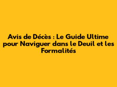Avis de Décès : Le Guide Ultime pour Naviguer dans le Deuil et les Formalités