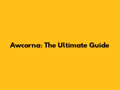 Awcorna: The Ultimate Guide