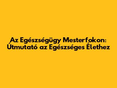 Az Egészségügy Mesterfokon: Útmutató az Egészséges Élethez