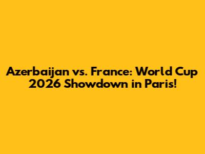 Azerbaijan vs. France: World Cup 2026 Showdown in Paris!