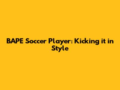 BAPE Soccer Player: Kicking it in Style