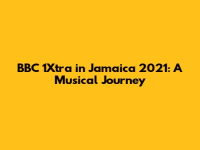 BBC 1Xtra in Jamaica 2021: A Musical Journey