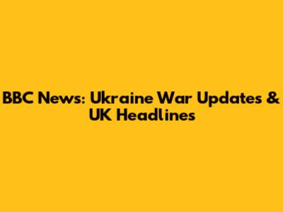 BBC News: Ukraine War Updates & UK Headlines