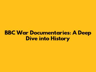 BBC War Documentaries: A Deep Dive into History
