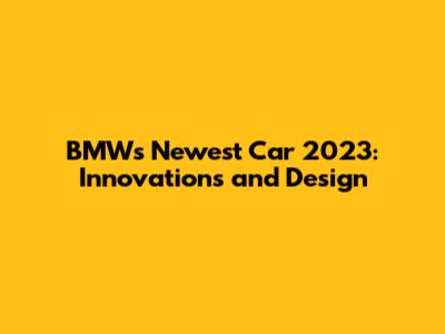 BMW's Newest Car 2023: Innovations and Design