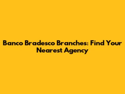 Banco Bradesco Branches: Find Your Nearest Agency