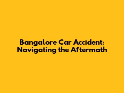 Bangalore Car Accident: Navigating the Aftermath
