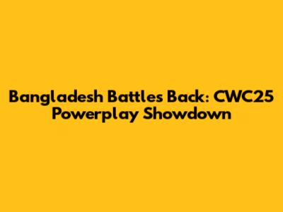 Bangladesh Battles Back: CWC25 Powerplay Showdown