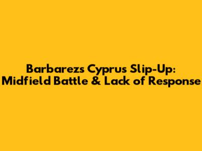 Barbarez's Cyprus Slip-Up: Midfield Battle & Lack of Response