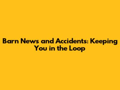 Barn News and Accidents: Keeping You in the Loop