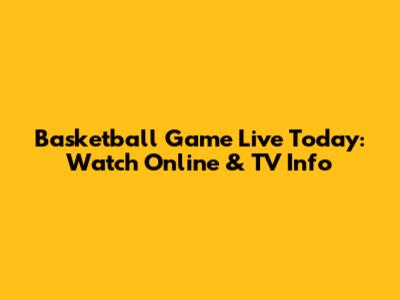 Basketball Game Live Today: Watch Online & TV Info