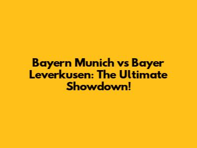 Bayern Munich vs Bayer Leverkusen: The Ultimate Showdown!