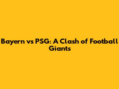 Bayern vs PSG: A Clash of Football Giants