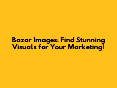 Bazar Images: Find Stunning Visuals for Your Marketing!