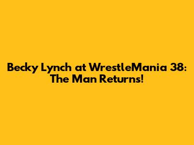 Becky Lynch at WrestleMania 38: The Man Returns!