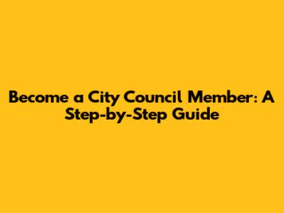 Become a City Council Member: A Step-by-Step Guide