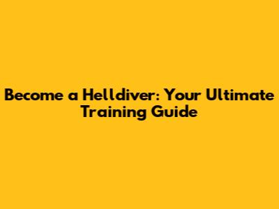 Become a Helldiver: Your Ultimate Training Guide