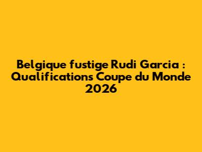Belgique fustige Rudi Garcia : Qualifications Coupe du Monde 2026