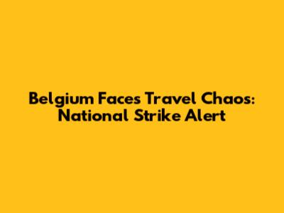 Belgium Faces Travel Chaos: National Strike Alert
