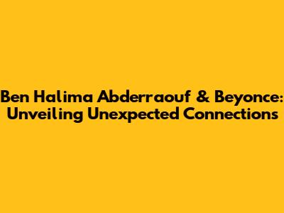 Ben Halima Abderraouf & Beyonce: Unveiling Unexpected Connections