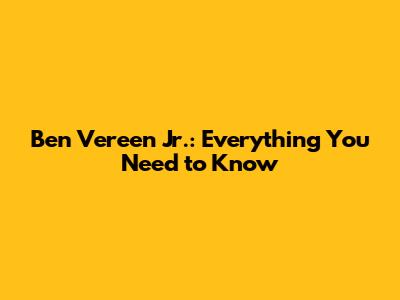Ben Vereen Jr.: Everything You Need to Know