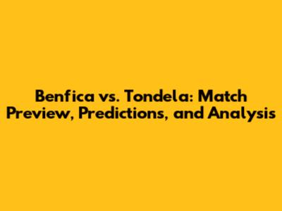 Benfica vs. Tondela: Match Preview, Predictions, and Analysis