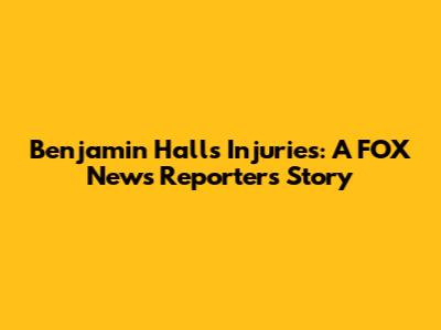 Benjamin Hall's Injuries: A FOX News Reporter's Story