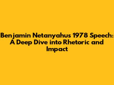 Benjamin Netanyahu's 1978 Speech: A Deep Dive into Rhetoric and Impact