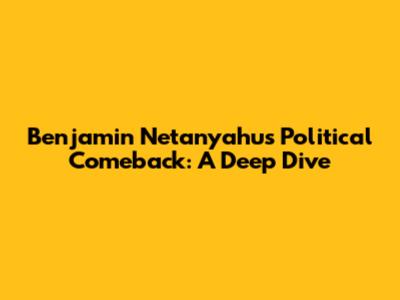 Benjamin Netanyahu's Political Comeback: A Deep Dive